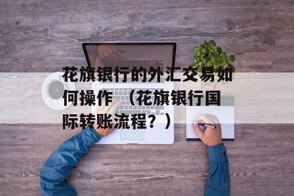 花旗银行的外汇交易如何操作 （花旗银行国际转账流程？）