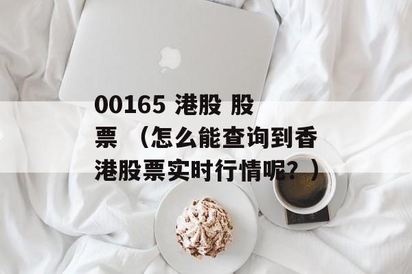 00165 港股 股票 （怎么能查询到香港股票实时行情呢？）