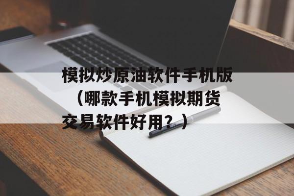 模拟炒原油软件手机版 （哪款手机模拟期货交易软件好用？）