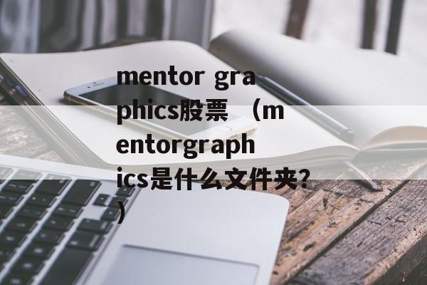 mentor graphics股票 （mentorgraphics是什么文件夹？）