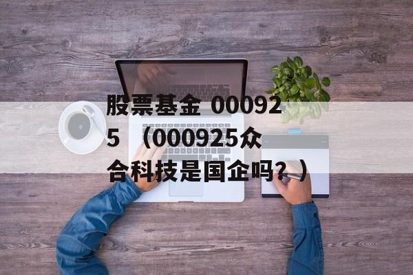 股票基金 000925 （000925众合科技是国企吗？）