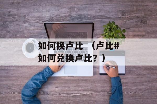 如何换卢比 （卢比#如何兑换卢比？）