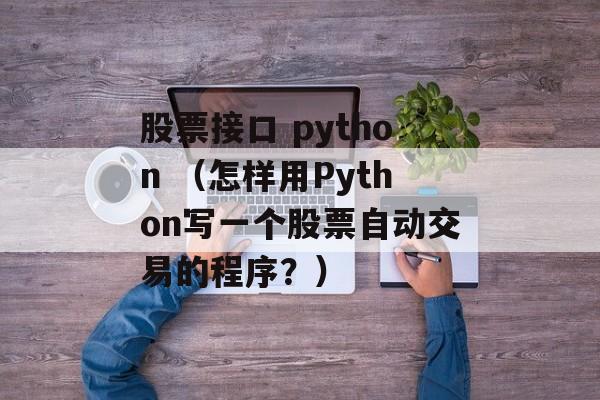 股票接口 python （怎样用Python写一个股票自动交易的程序？）