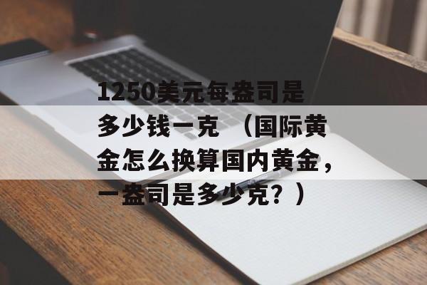 1250美元每盎司是多少钱一克 （国际黄金怎么换算国内黄金，一盎司是多少克？）