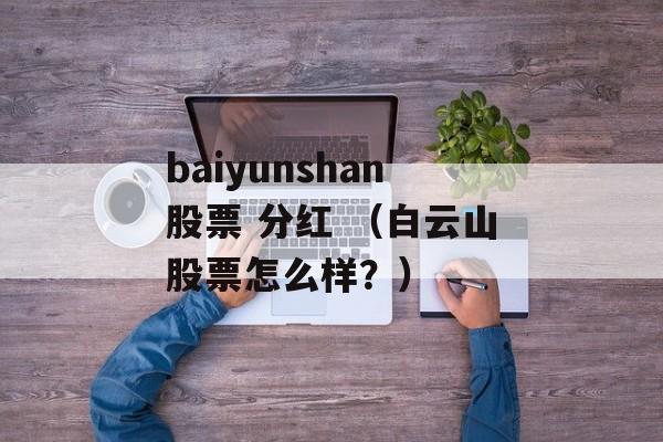 baiyunshan股票 分红 （白云山股票怎么样？）