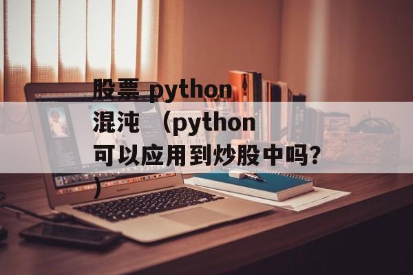 股票 python 混沌 （python可以应用到炒股中吗？）