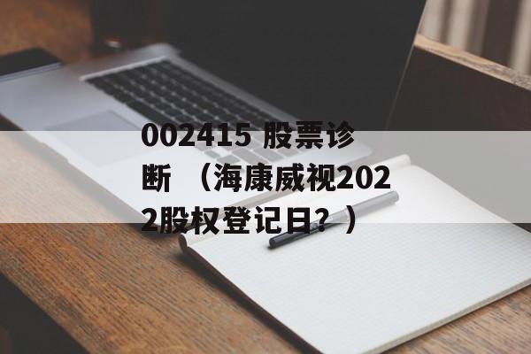 002415 股票诊断 （海康威视2022股权登记日？）