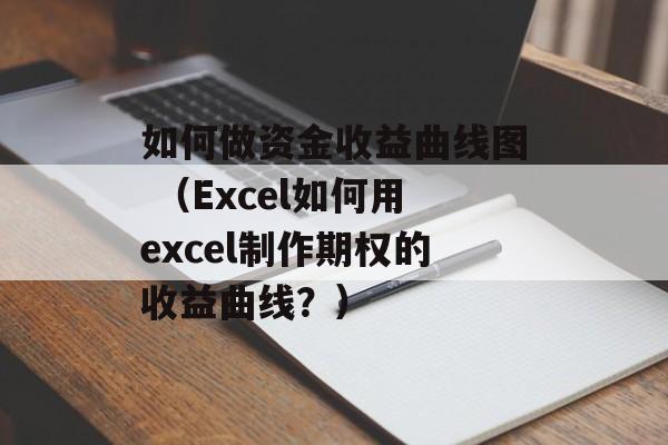 如何做资金收益曲线图 （Excel如何用excel制作期权的收益曲线？）