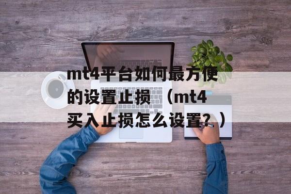 mt4平台如何最方便的设置止损 （mt4买入止损怎么设置？）