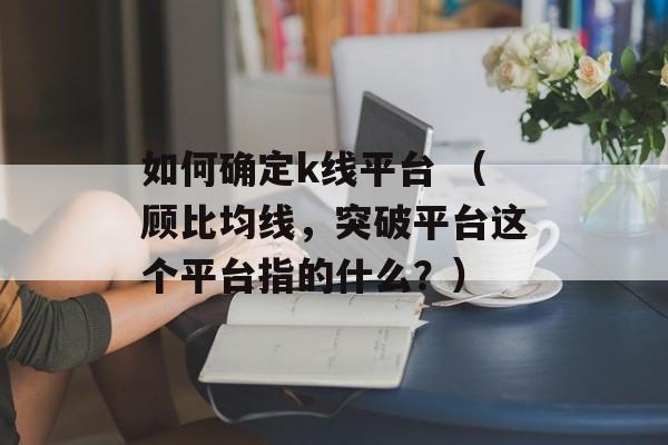 如何确定k线平台 （顾比均线，突破平台这个平台指的什么？）