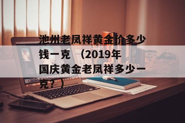 池州老凤祥黄金价多少钱一克 （2019年国庆黄金老凤祥多少一克？）