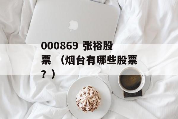 000869 张裕股票 （烟台有哪些股票？）