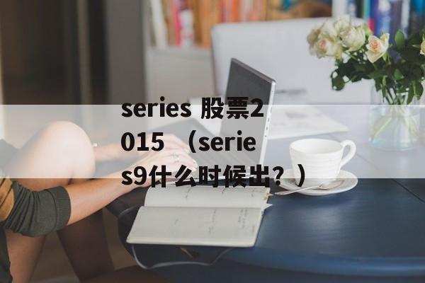 series 股票2015 （series9什么时候出？）