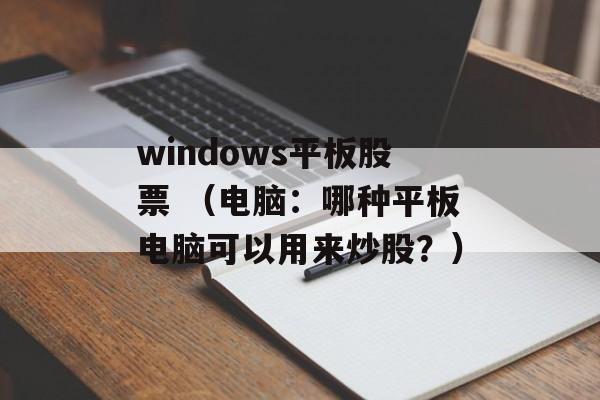 windows平板股票 （电脑：哪种平板电脑可以用来炒股？）