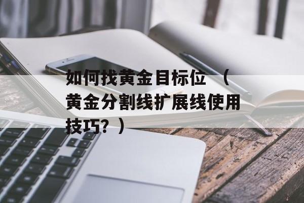 如何找黄金目标位 （黄金分割线扩展线使用技巧？）