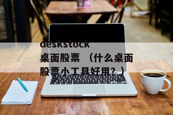 deskstock 桌面股票 （什么桌面股票小工具好用？）