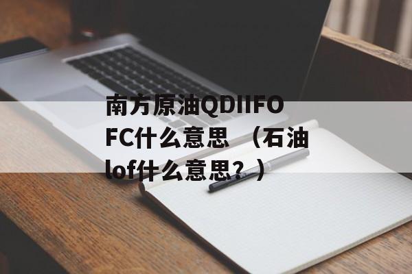 南方原油QDIIFOFC什么意思 （石油lof什么意思？）