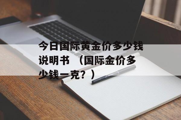 今日国际黄金价多少钱说明书 （国际金价多少钱一克？）