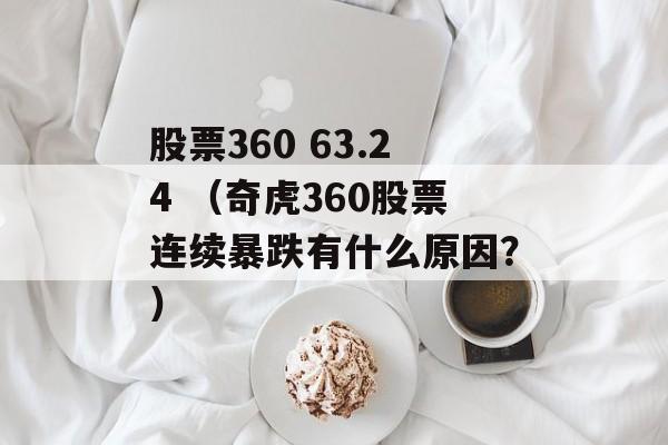 股票360 63.24 （奇虎360股票连续暴跌有什么原因？）