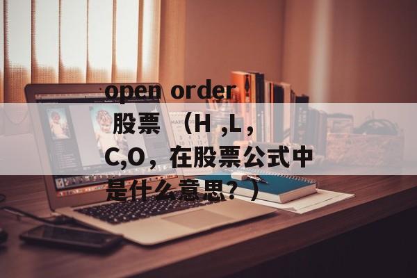 open order 股票 （H ,L，C,O，在股票公式中是什么意思？）