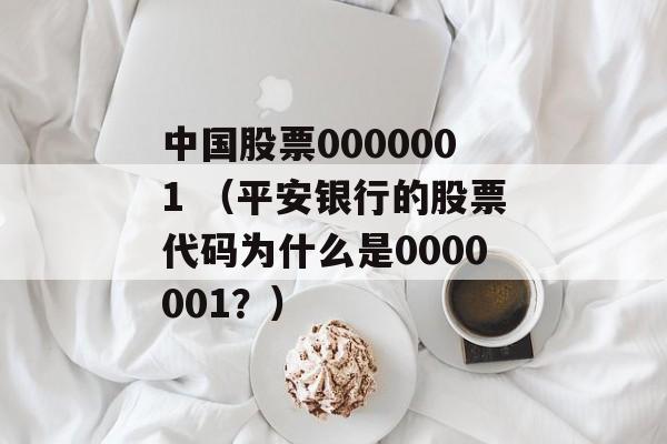 中国股票0000001 （平安银行的股票代码为什么是0000001？）