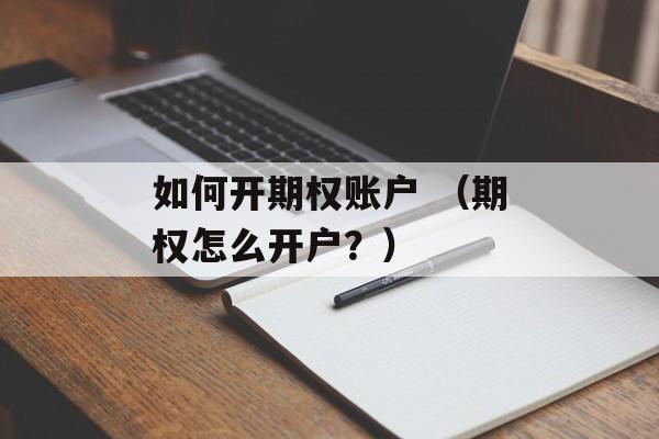 如何开期权账户 （期权怎么开户？）