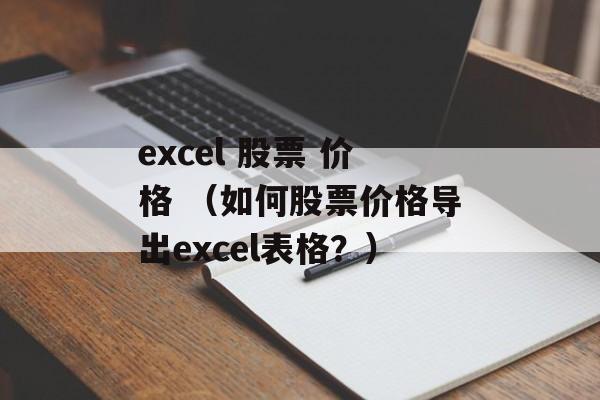 excel 股票 价格 （如何股票价格导出excel表格？）