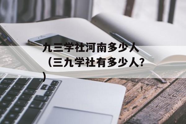 九三学社河南多少人 （三九学社有多少人？）