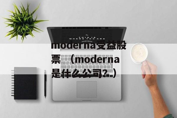 moderna受益股票 （moderna是什么公司？）