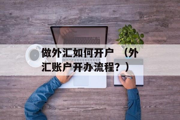 做外汇如何开户 （外汇账户开办流程？）