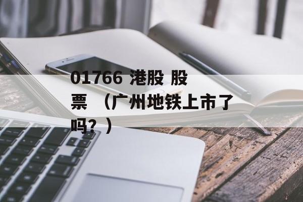 01766 港股 股票 （广州地铁上市了吗？）