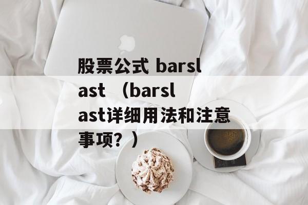 股票公式 barslast （barslast详细用法和注意事项？）