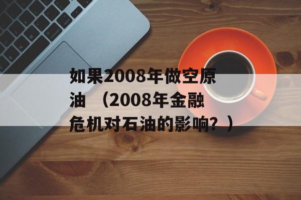 如果2008年做空原油 （2008年金融危机对石油的影响？）