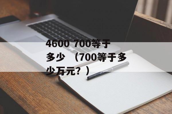 4600 700等于多少 （700等于多少万元？）