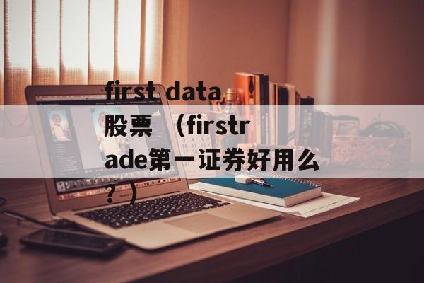 first data股票 （firstrade第一证券好用么？）