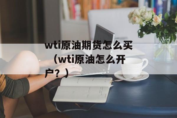 wti原油期货怎么买 （wti原油怎么开户？）