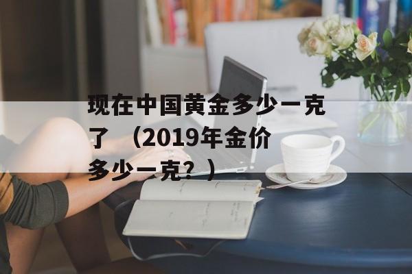 现在中国黄金多少一克了 （2019年金价多少一克？）