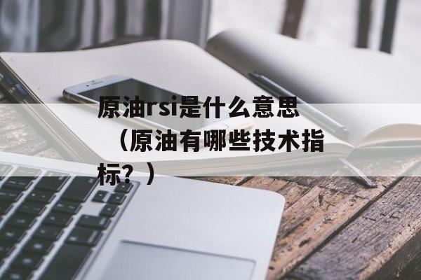 原油rsi是什么意思 （原油有哪些技术指标？）