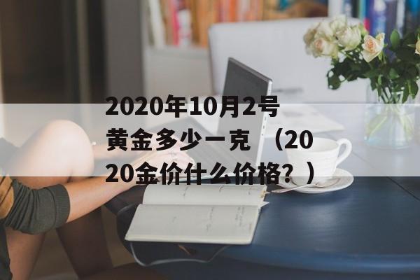 2020年10月2号黄金多少一克 （2020金价什么价格？）