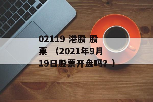 02119 港股 股票 （2021年9月19日股票开盘吗？）