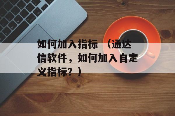 如何加入指标 （通达信软件，如何加入自定义指标？）