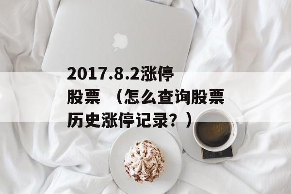 2017.8.2涨停股票 （怎么查询股票历史涨停记录？）