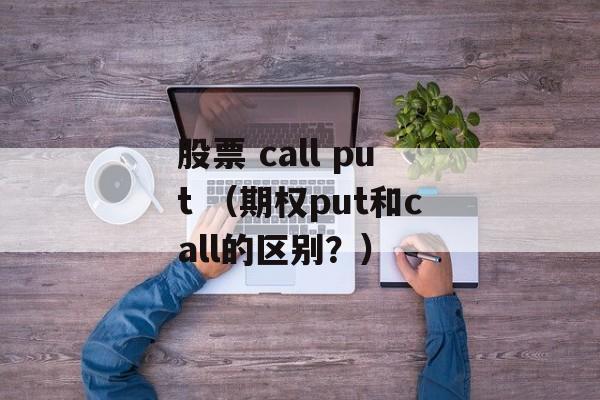 股票 call put （期权put和call的区别？）