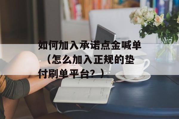 如何加入承诺点金喊单 （怎么加入正规的垫付刷单平台？）