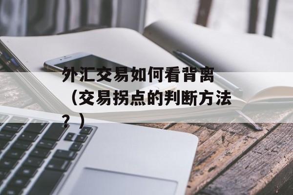 外汇交易如何看背离 （交易拐点的判断方法？）