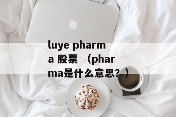 luye pharma 股票 （pharma是什么意思？）