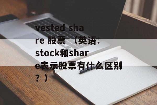 vested share 股票 （英语：stock和share表示股票有什么区别？）