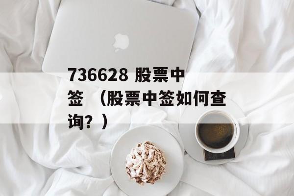 736628 股票中签 （股票中签如何查询？）