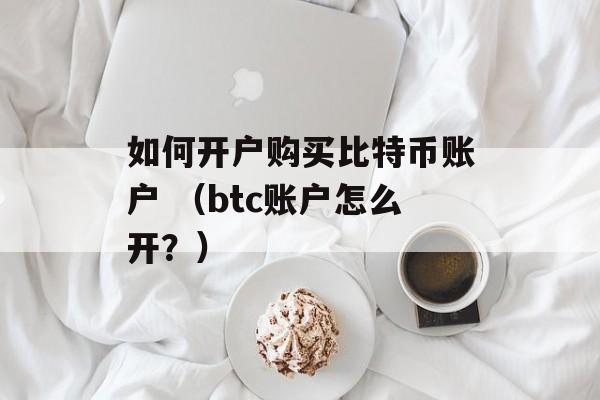 如何开户购买比特币账户 （btc账户怎么开？）