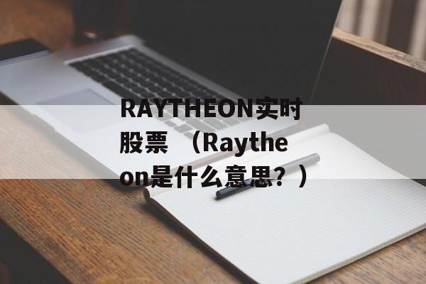 RAYTHEON实时股票 （Raytheon是什么意思？）